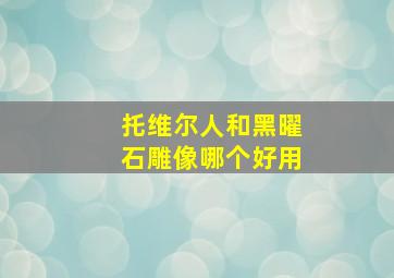 托维尔人和黑曜石雕像哪个好用