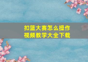 扣篮大赛怎么操作视频教学大全下载