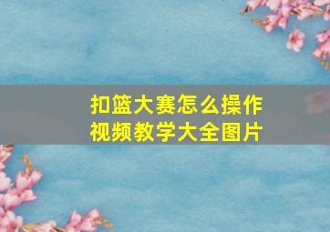 扣篮大赛怎么操作视频教学大全图片