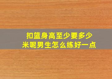 扣篮身高至少要多少米呢男生怎么练好一点