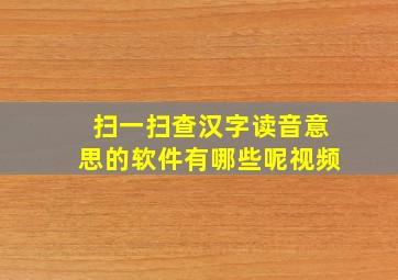 扫一扫查汉字读音意思的软件有哪些呢视频