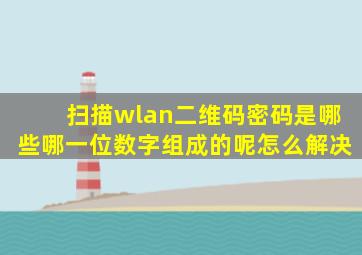 扫描wlan二维码密码是哪些哪一位数字组成的呢怎么解决