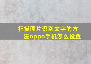 扫描图片识别文字的方法oppo手机怎么设置