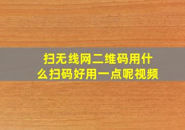 扫无线网二维码用什么扫码好用一点呢视频