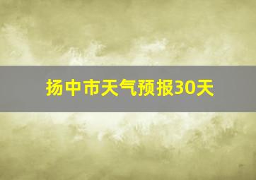 扬中市天气预报30天