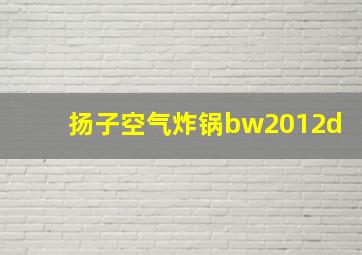 扬子空气炸锅bw2012d