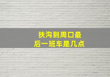 扶沟到周口最后一班车是几点