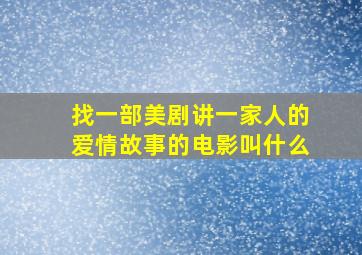 找一部美剧讲一家人的爱情故事的电影叫什么