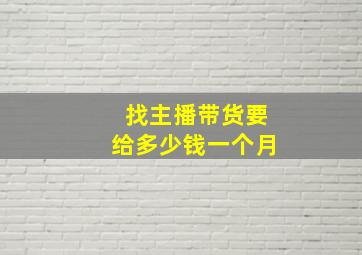 找主播带货要给多少钱一个月