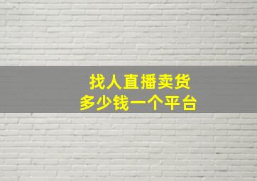 找人直播卖货多少钱一个平台