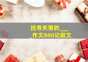 找寻失落的____作文800记叙文