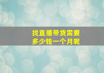 找直播带货需要多少钱一个月呢