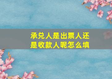 承兑人是出票人还是收款人呢怎么填