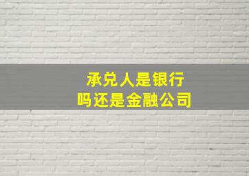 承兑人是银行吗还是金融公司