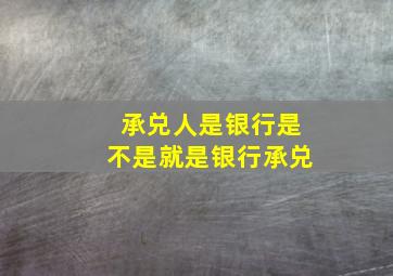 承兑人是银行是不是就是银行承兑