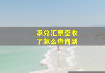 承兑汇票签收了怎么查询到