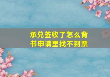 承兑签收了怎么背书申请里找不到票