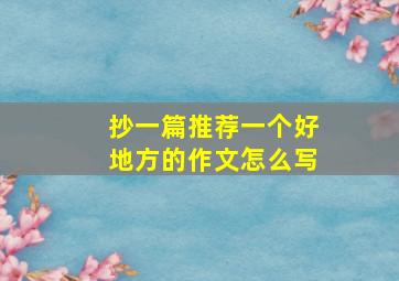 抄一篇推荐一个好地方的作文怎么写