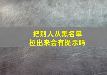 把别人从黑名单拉出来会有提示吗