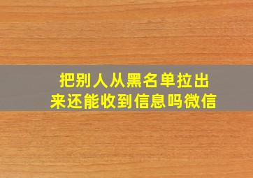 把别人从黑名单拉出来还能收到信息吗微信