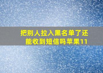 把别人拉入黑名单了还能收到短信吗苹果11