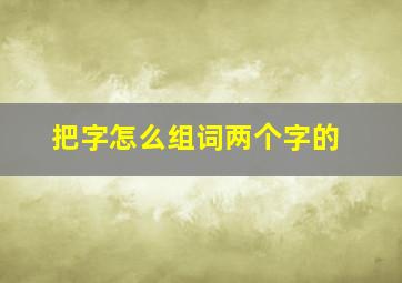 把字怎么组词两个字的