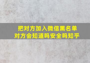 把对方加入微信黑名单对方会知道吗安全吗知乎