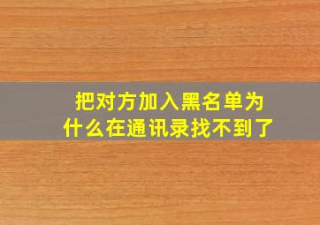 把对方加入黑名单为什么在通讯录找不到了