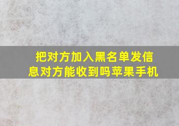 把对方加入黑名单发信息对方能收到吗苹果手机