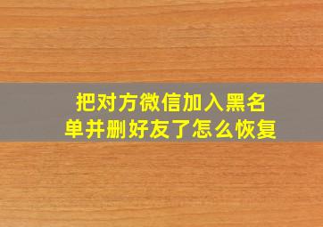 把对方微信加入黑名单并删好友了怎么恢复