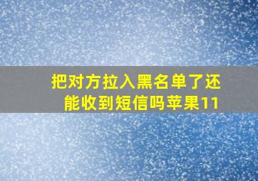 把对方拉入黑名单了还能收到短信吗苹果11