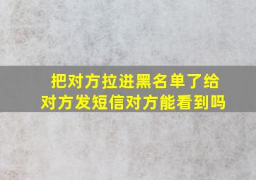 把对方拉进黑名单了给对方发短信对方能看到吗