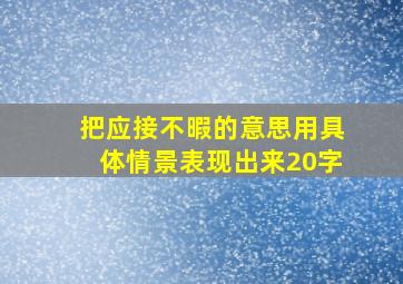 把应接不暇的意思用具体情景表现出来20字