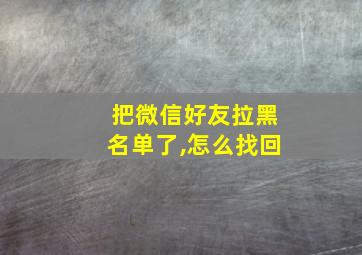 把微信好友拉黑名单了,怎么找回