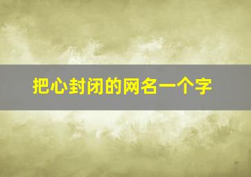 把心封闭的网名一个字