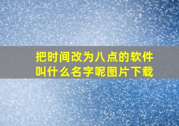 把时间改为八点的软件叫什么名字呢图片下载