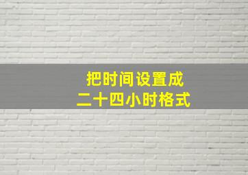 把时间设置成二十四小时格式