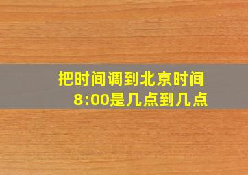 把时间调到北京时间8:00是几点到几点