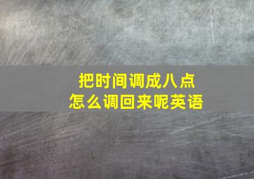 把时间调成八点怎么调回来呢英语