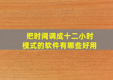 把时间调成十二小时模式的软件有哪些好用