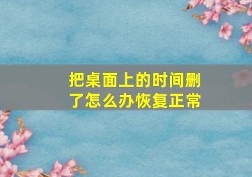 把桌面上的时间删了怎么办恢复正常