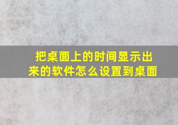 把桌面上的时间显示出来的软件怎么设置到桌面