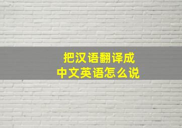 把汉语翻译成中文英语怎么说