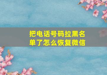 把电话号码拉黑名单了怎么恢复微信