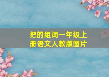 把的组词一年级上册语文人教版图片