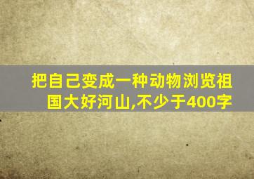 把自己变成一种动物浏览祖国大好河山,不少于400字