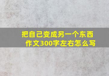 把自己变成另一个东西作文300字左右怎么写