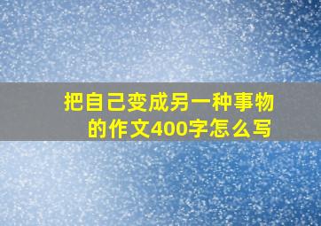 把自己变成另一种事物的作文400字怎么写