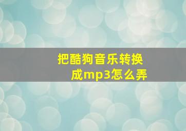 把酷狗音乐转换成mp3怎么弄