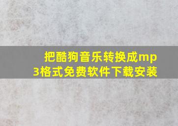 把酷狗音乐转换成mp3格式免费软件下载安装